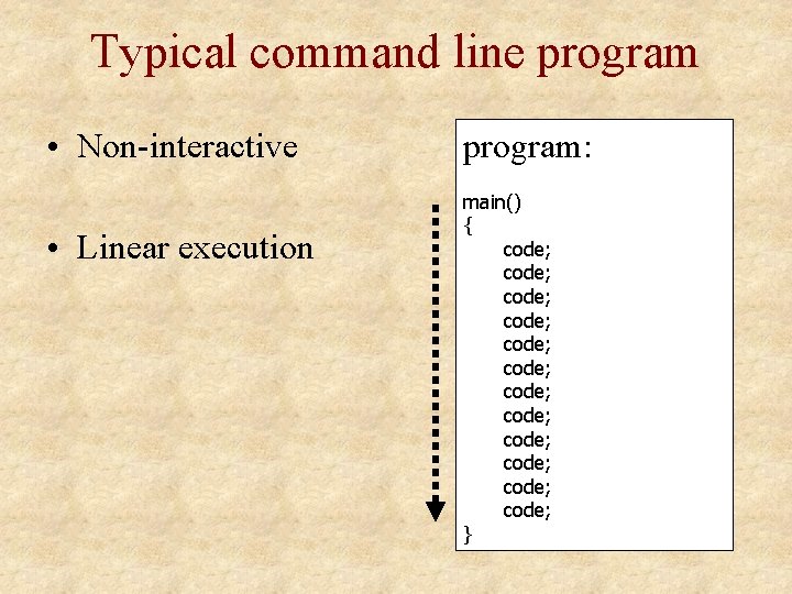 Typical command line program • Non-interactive • Linear execution program: main() { code; code; Typical command line program • Non-interactive • Linear execution program: main() { code; code;