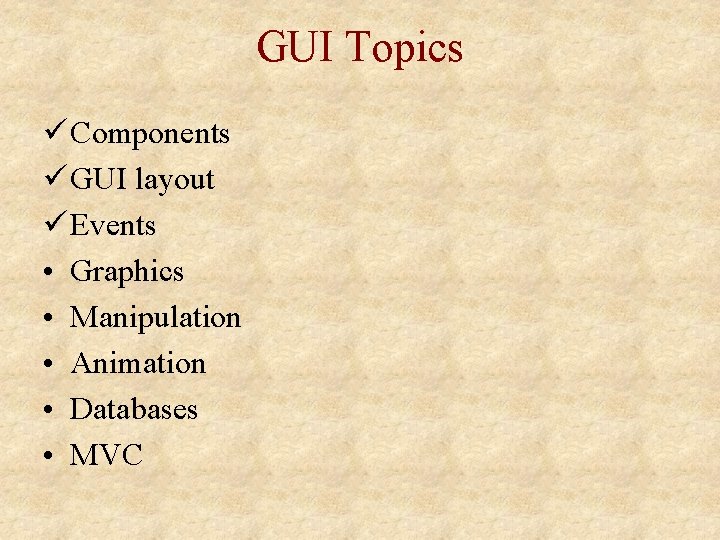 GUI Topics ü Components ü GUI layout ü Events • Graphics • Manipulation • GUI Topics ü Components ü GUI layout ü Events • Graphics • Manipulation •
