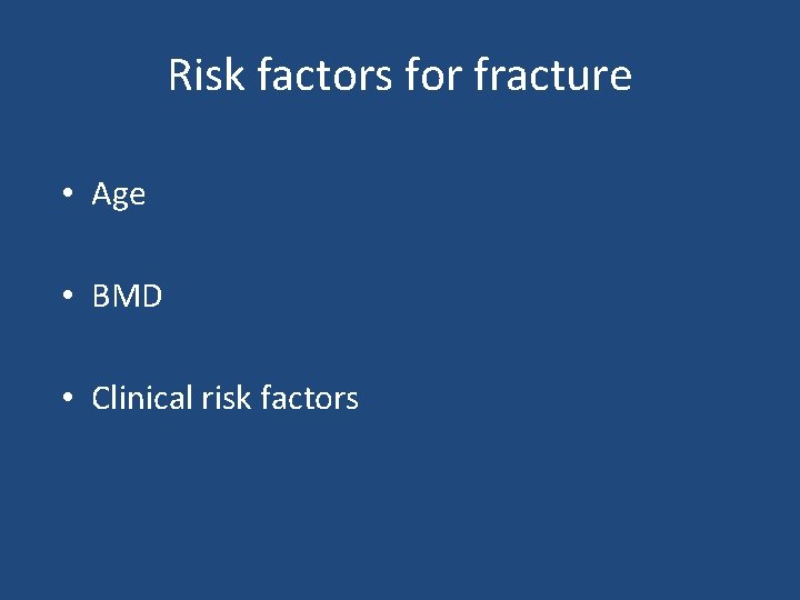 Risk factors for fracture • Age • BMD • Clinical risk factors 