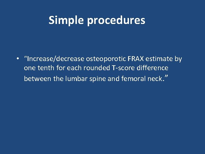 Simple procedures • “Increase/decrease osteoporotic FRAX estimate by one tenth for each rounded T‐score