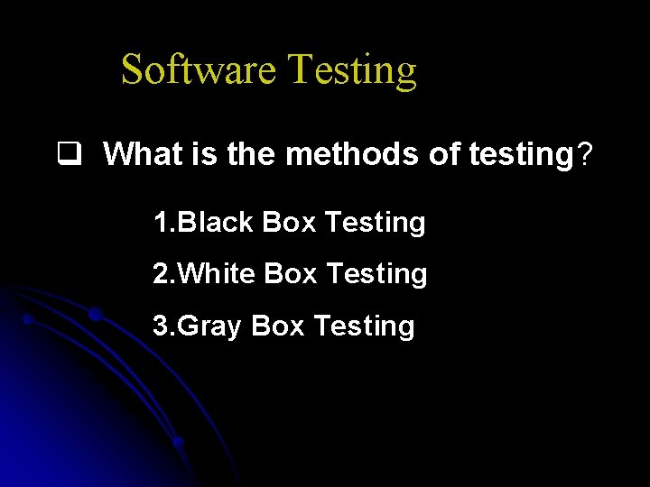 Software Testing q What is the methods of testing? 1. Black Box Testing 2.