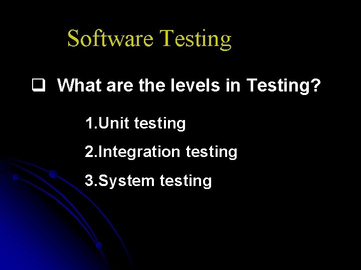 Software Testing q What are the levels in Testing? 1. Unit testing 2. Integration