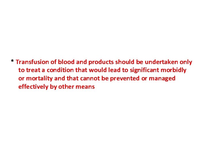 * Transfusion of blood and products should be undertaken only to treat a condition