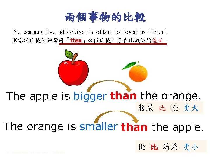 兩個事物的比較 The comparative adjective is often followed by "than". 形容詞比較級經常用「than」來做比較，跟在比較級的後面。 The apple is bigger