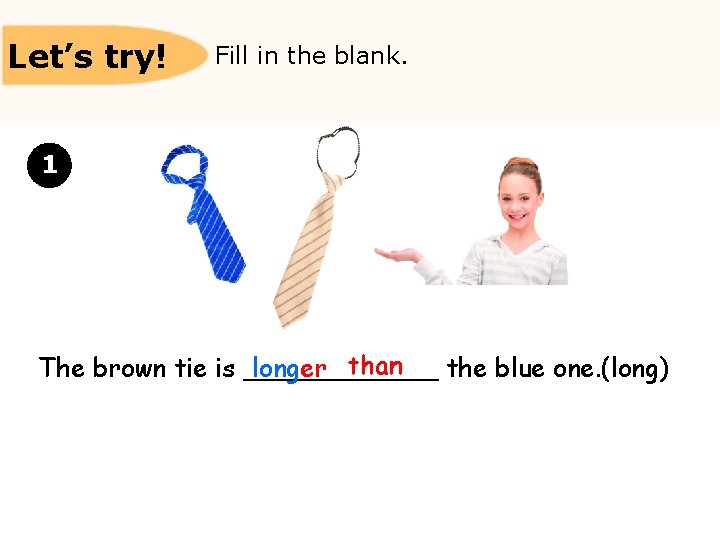 Let’s try! Fill in the blank. 1 longer than The brown tie is ______