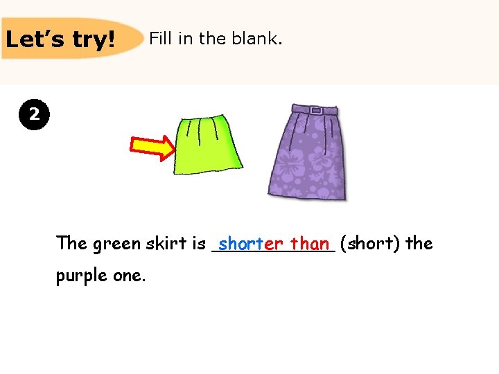 Let’s try! Fill in the blank. 2 The green skirt is ______ shorter than