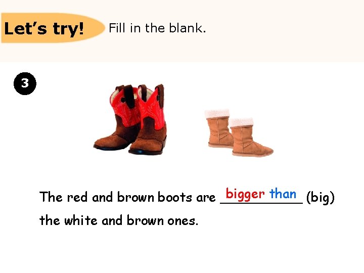 Let’s try! Fill in the blank. 3 bigger than (big) The red and brown