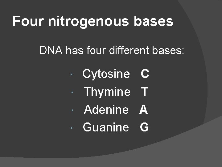 Four nitrogenous bases DNA has four different bases: Cytosine Thymine Adenine Guanine C T