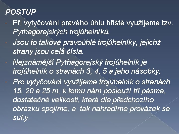 POSTUP Při vytyčování pravého úhlu hřiště využijeme tzv. Pythagorejských trojúhelníků. Jsou to takové pravoúhlé