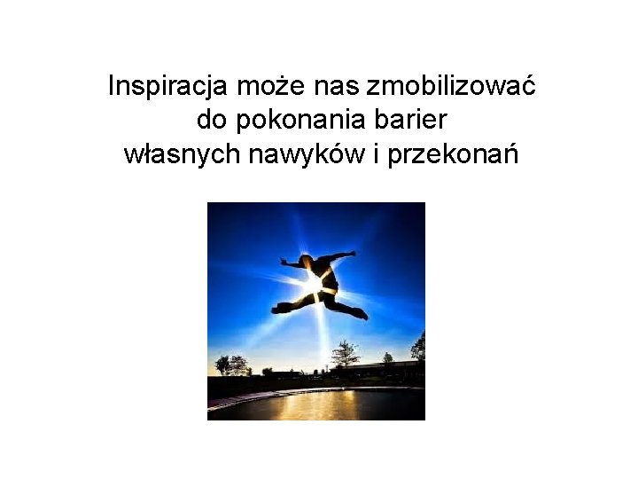 Inspiracja może nas zmobilizować do pokonania barier własnych nawyków i przekonań 