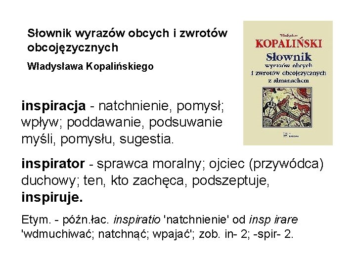 Słownik wyrazów obcych i zwrotów obcojęzycznych Władysława Kopalińskiego inspiracja - natchnienie, pomysł; wpływ; poddawanie,