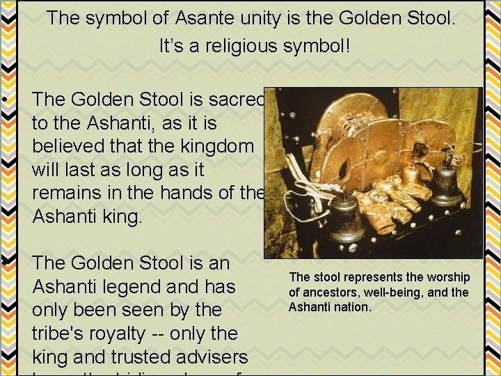 The symbol of Asante unity is the Golden Stool. It’s a religious symbol! •