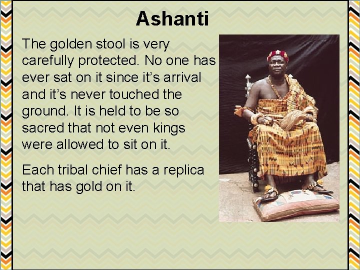 Ashanti The golden stool is very carefully protected. No one has ever sat on