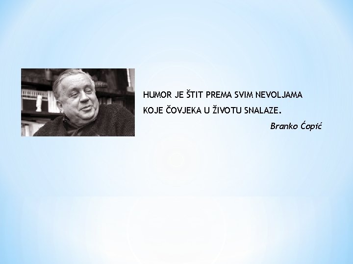 HUMOR JE ŠTIT PREMA SVIM NEVOLJAMA KOJE ČOVJEKA U ŽIVOTU SNALAZE. Branko Ćopić 