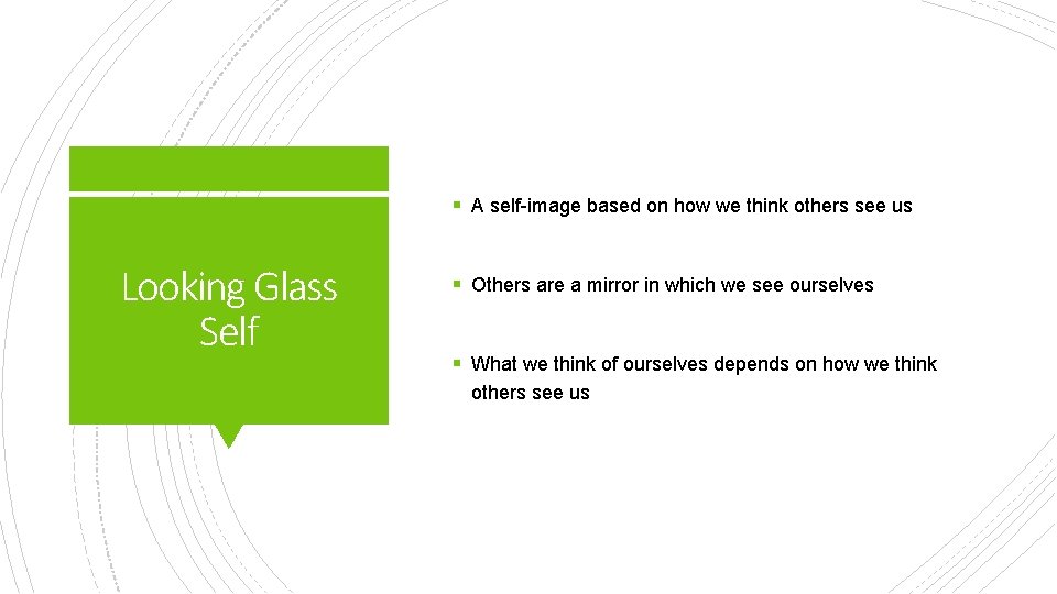 § A self-image based on how we think others see us Looking Glass Self