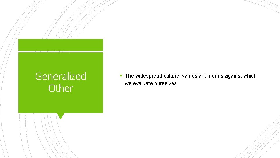 Generalized Other § The widespread cultural values and norms against which we evaluate ourselves