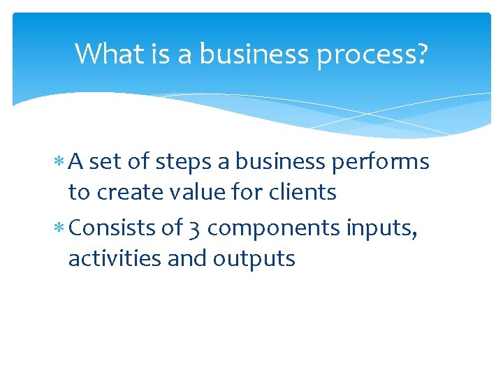 What is a business process? A set of steps a business performs to create
