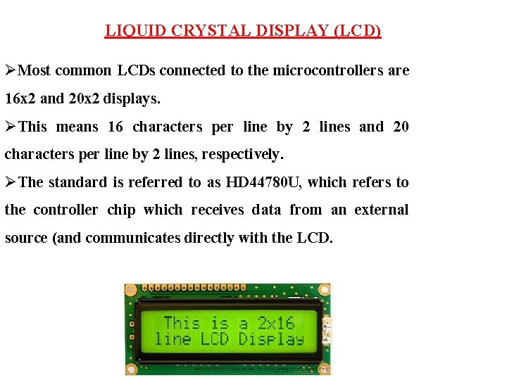 LIQUID CRYSTAL DISPLAY (LCD) ØMost common LCDs connected to the microcontrollers are 16 x