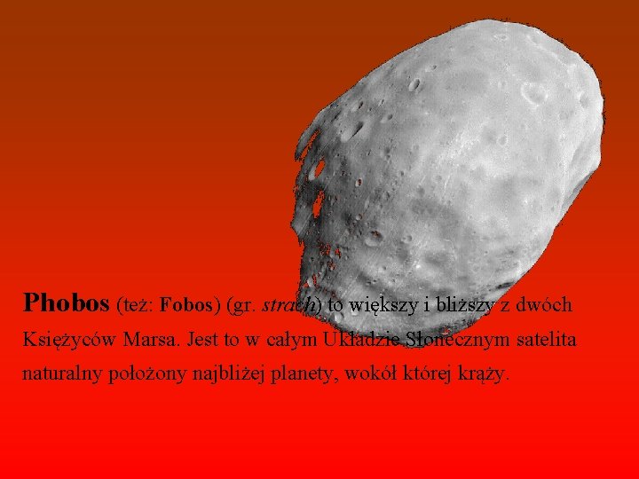 Phobos (też: Fobos) (gr. strach) to większy i bliższy z dwóch Księżyców Marsa. Jest