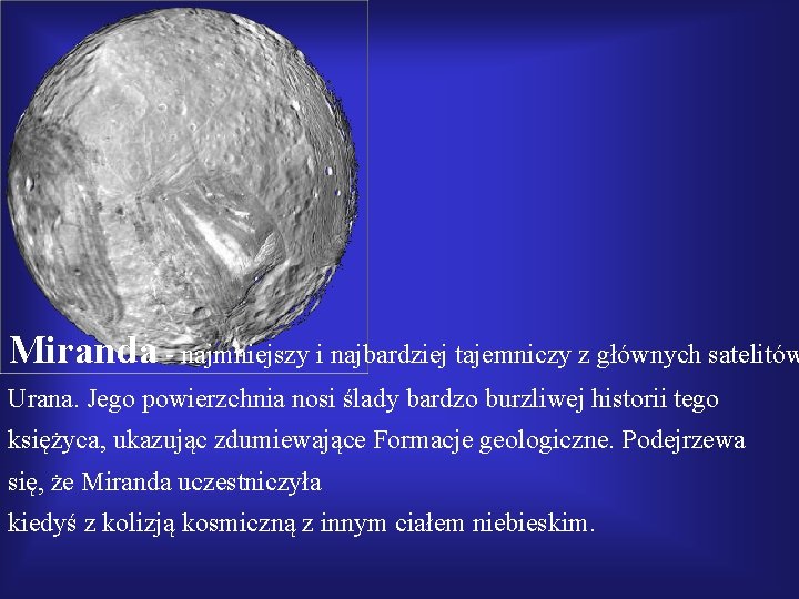 Miranda - najmniejszy i najbardziej tajemniczy z głównych satelitów Urana. Jego powierzchnia nosi ślady