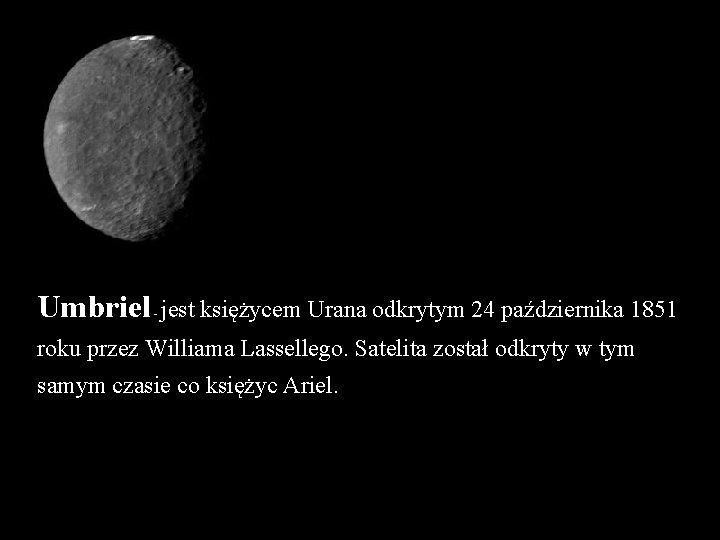 Umbriel - jest księżycem Urana odkrytym 24 października 1851 roku przez Williama Lassellego. Satelita