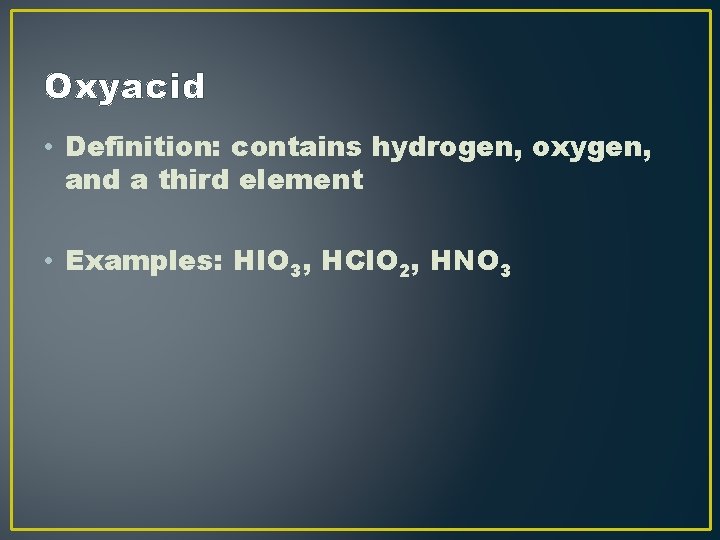Oxyacid • Definition: contains hydrogen, oxygen, and a third element • Examples: HIO 3, Oxyacid • Definition: contains hydrogen, oxygen, and a third element • Examples: HIO 3,