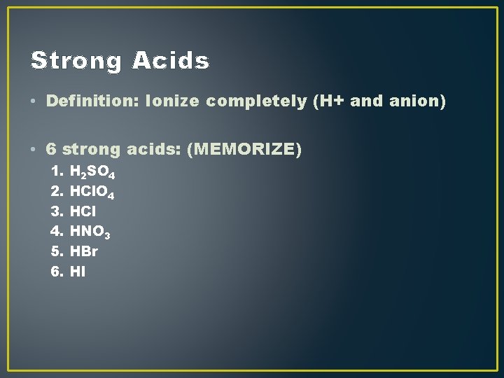 Strong Acids • Definition: Ionize completely (H+ and anion) • 6 strong acids: (MEMORIZE) Strong Acids • Definition: Ionize completely (H+ and anion) • 6 strong acids: (MEMORIZE)