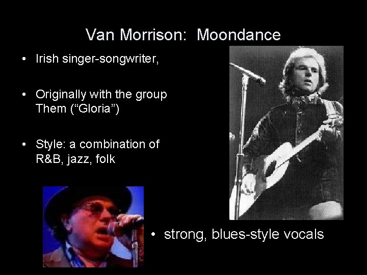 Van Morrison: Moondance • Irish singer-songwriter, • Originally with the group Them (“Gloria”) •