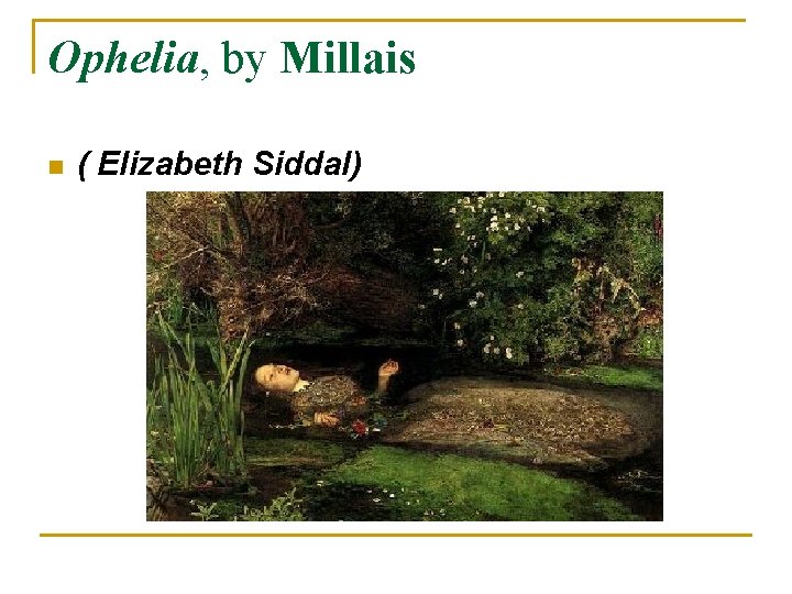 Ophelia, by Millais n ( Elizabeth Siddal) 