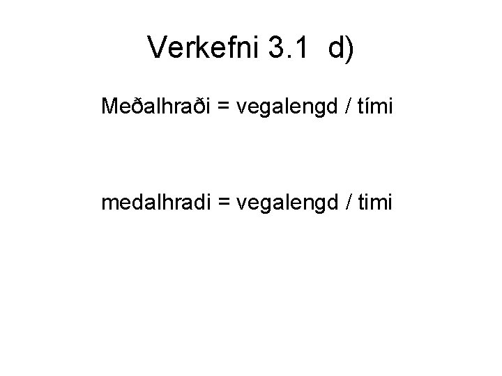 Verkefni 3. 1 d) Meðalhraði = vegalengd / tími medalhradi = vegalengd / timi