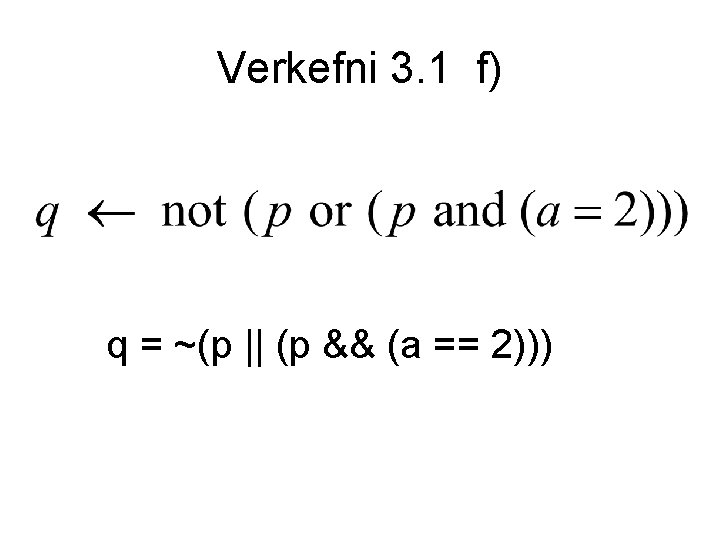 Verkefni 3. 1 f) q = ~(p || (p && (a == 2))) 