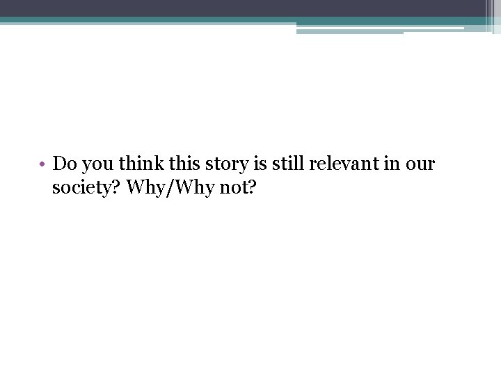  • Do you think this story is still relevant in our society? Why/Why