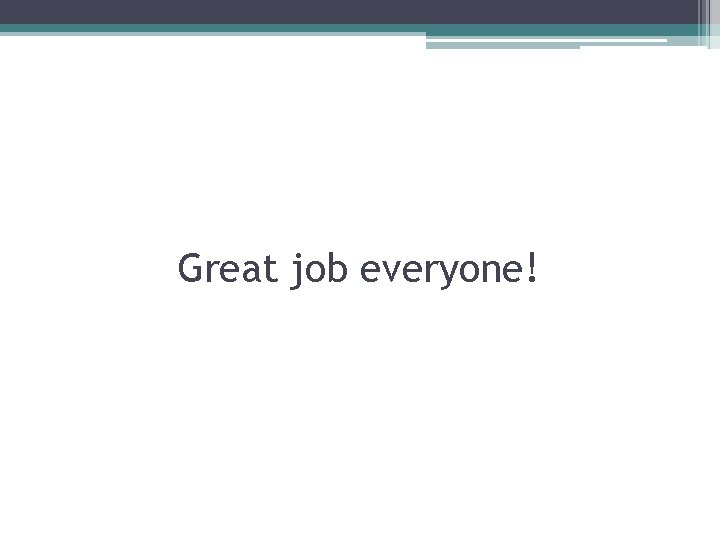 Great job everyone! 