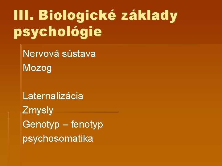 III. Biologické základy psychológie Nervová sústava Mozog Laternalizácia Zmysly Genotyp – fenotyp psychosomatika 