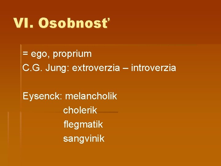 VI. Osobnosť = ego, proprium C. G. Jung: extroverzia – introverzia Eysenck: melancholik cholerik