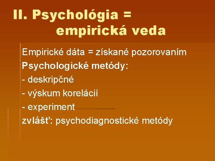 II. Psychológia = empirická veda Empirické dáta = získané pozorovaním Psychologické metódy: - deskripčné