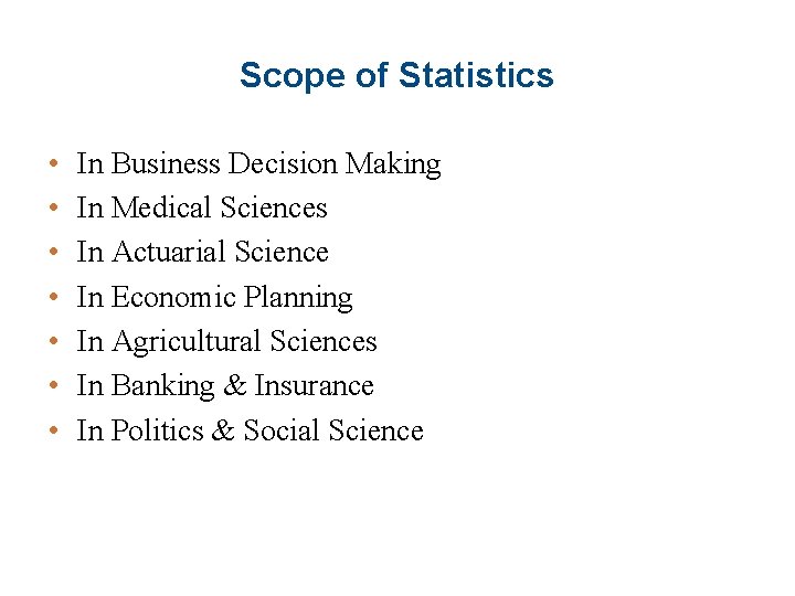 Scope of Statistics • • In Business Decision Making In Medical Sciences In Actuarial