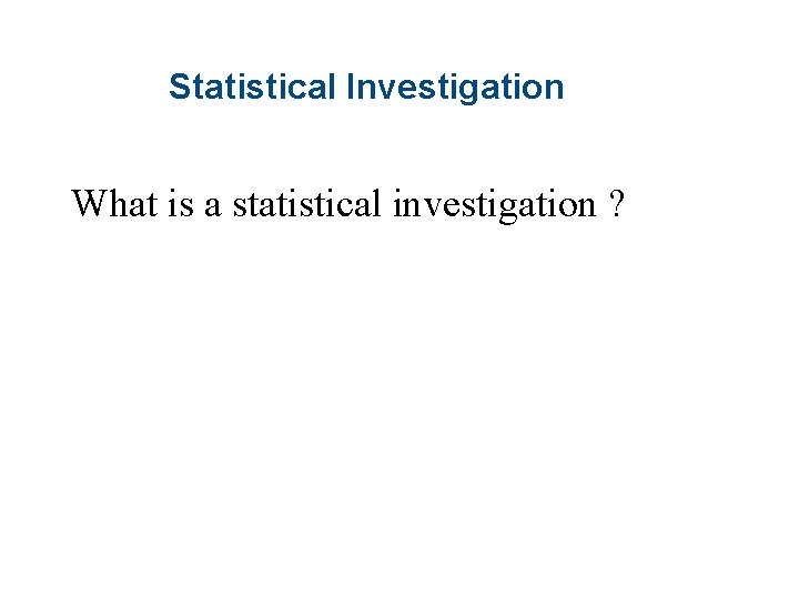 Statistical Investigation What is a statistical investigation ? 