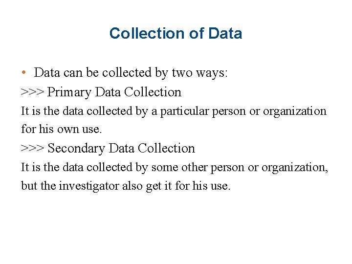 Collection of Data • Data can be collected by two ways: >>> Primary Data