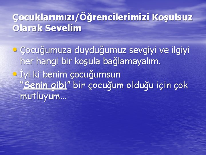 Çocuklarımızı/Öğrencilerimizi Koşulsuz Olarak Sevelim • Çocuğumuza duyduğumuz sevgiyi ve ilgiyi her hangi bir koşula