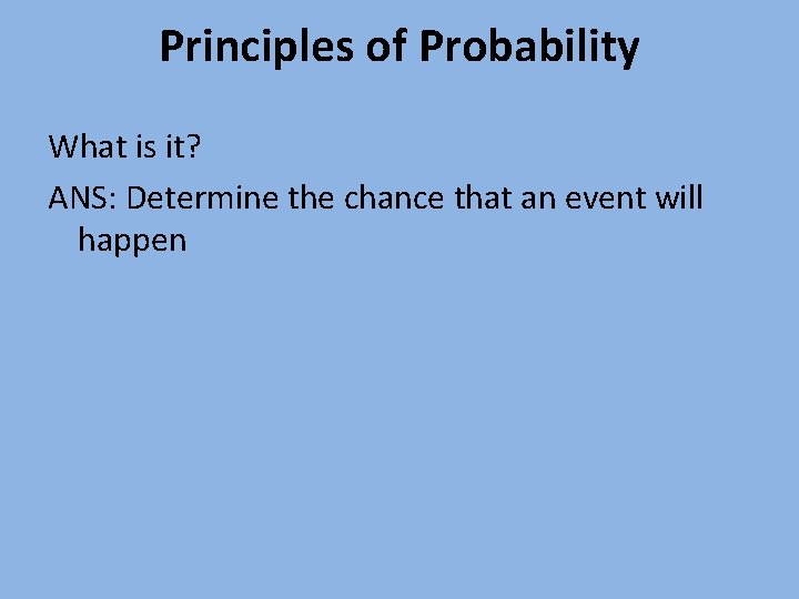 Principles of Probability What is it? ANS: Determine the chance that an event will