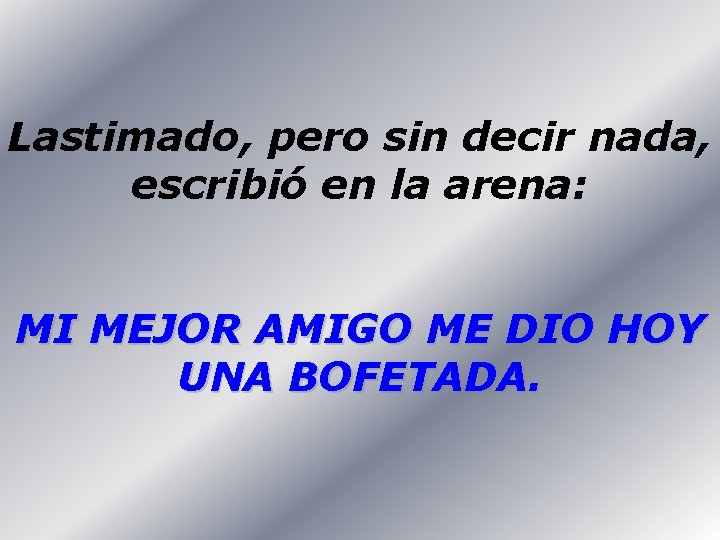 Lastimado, pero sin decir nada, escribió en la arena: MI MEJOR AMIGO ME DIO