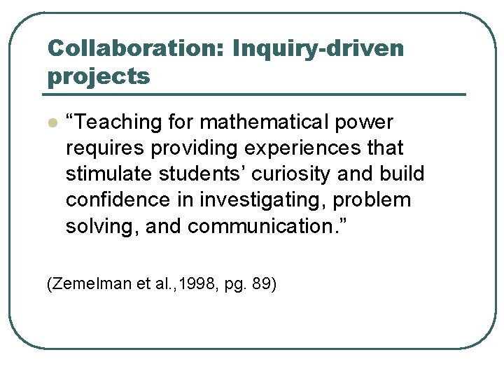 Collaboration: Inquiry-driven projects l “Teaching for mathematical power requires providing experiences that stimulate students’
