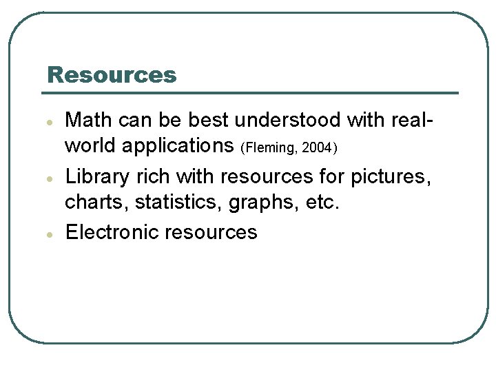 Resources Math can be best understood with realworld applications (Fleming, 2004) Library rich with