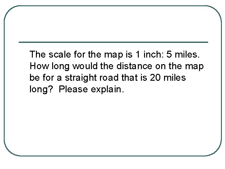 The scale for the map is 1 inch: 5 miles. How long would the