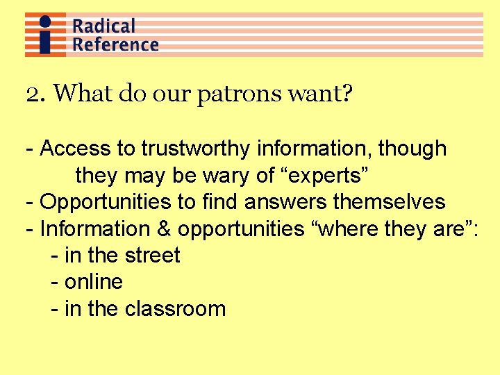 2. What do our patrons want? - Access to trustworthy information, though they may