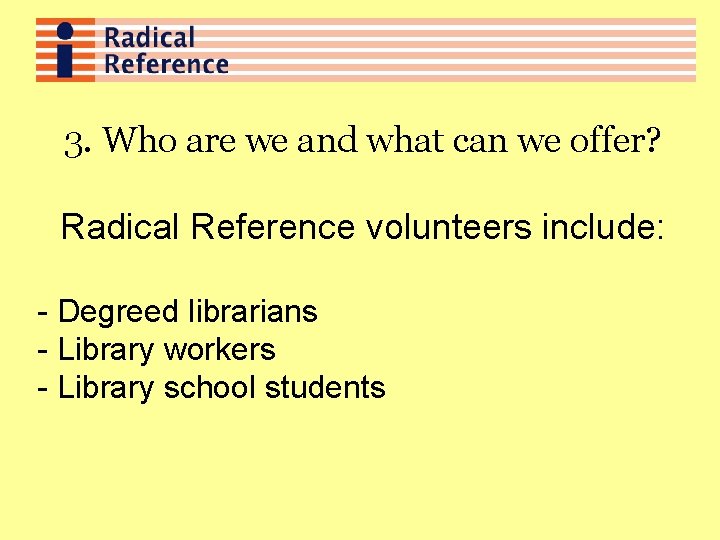 3. Who are we and what can we offer? Radical Reference volunteers include: -