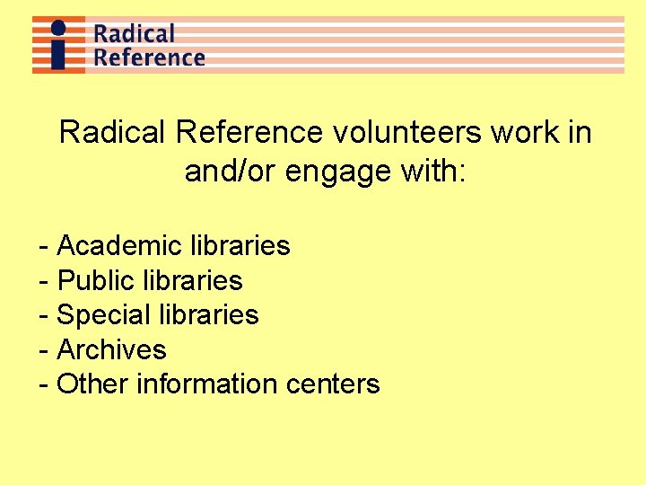 Radical Reference volunteers work in and/or engage with: - Academic libraries - Public libraries