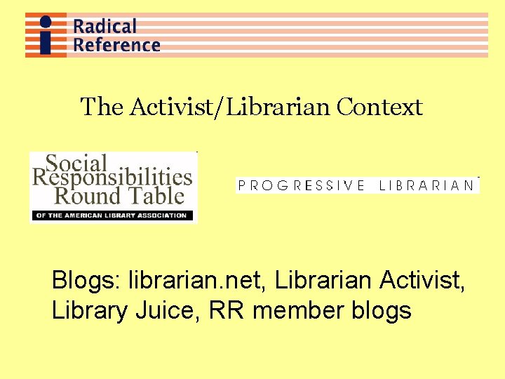 The Activist/Librarian Context Blogs: librarian. net, Librarian Activist, Library Juice, RR member blogs 