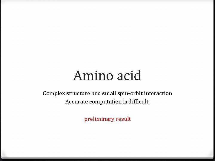 Amino acid Complex structure and small spin-orbit interaction Accurate computation is difficult. preliminary result